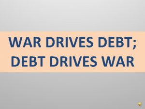 WAR DRIVES DEBT DEBT DRIVES WAR Reasons to