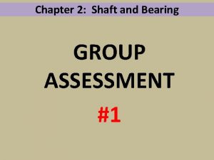 Chapter 2 Shaft and Bearing GROUP ASSESSMENT 1