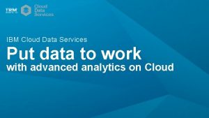 IBM Cloud Data Services Put data to work