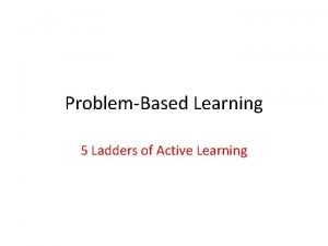 ProblemBased Learning 5 Ladders of Active Learning 5