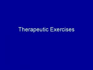 Therapeutic Exercises Therapeutic exercises are prescribed to improve