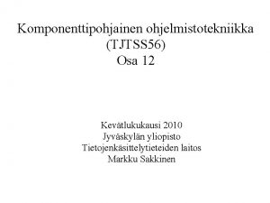 Komponenttipohjainen ohjelmistotekniikka TJTSS 56 Osa 12 Kevtlukukausi 2010