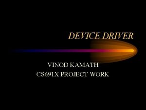 DEVICE DRIVER VINOD KAMATH CS 691 X PROJECT