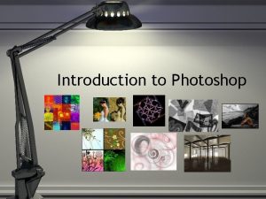 Introduction to Photoshop What is Photoshop Photoshop is