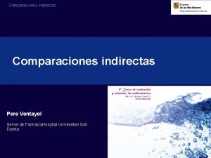Comparaciones Indirectas Comparaciones indirectas Pere Ventayol Servei de