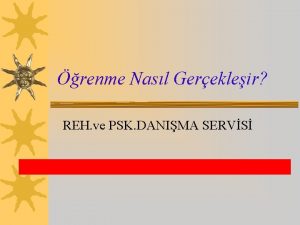 renme Nasl Gerekleir REH ve PSK DANIMA SERVS