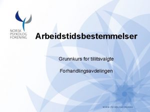 Arbeidstidsbestemmelser Grunnkurs for tillitsvalgte Forhandlingsavdelingen NORSK PSYKOLOGFORENING Arbeidstidsbestemmelser