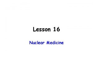 Lesson 16 Nuclear Medicine What is Nuclear Medicine