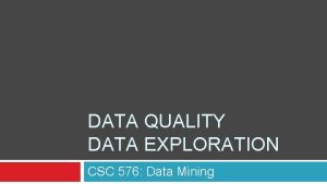 DATA QUALITY DATA EXPLORATION CSC 576 Data Mining