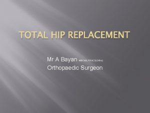 TOTAL HIP REPLACEMENT Mr A Bayan Orthopaedic Surgeon