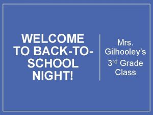 WELCOME TO BACKTOSCHOOL NIGHT Mrs Gilhooleys 3 rd