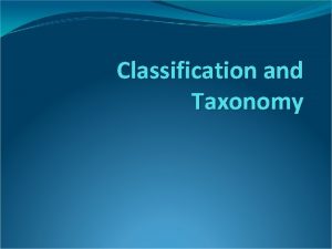 Classification and Taxonomy Why Classify Scientists classify organisms