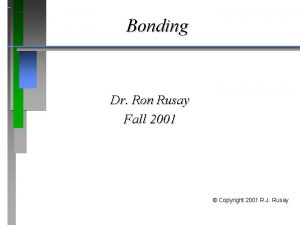 Bonding Dr Ron Rusay Fall 2001 Copyright 2001
