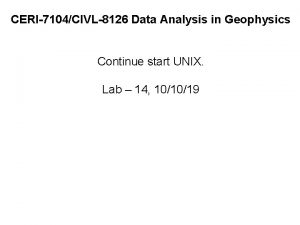 CERI7104CIVL8126 Data Analysis in Geophysics Continue start UNIX