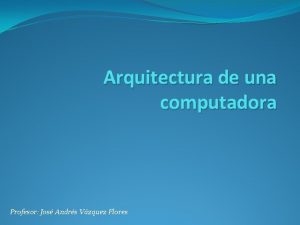 Arquitectura de una computadora Profesor Jos Andrs Vzquez