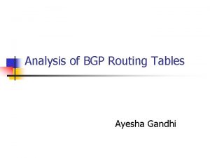 Analysis of BGP Routing Tables Ayesha Gandhi Routing