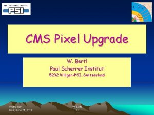 CMS Pixel Upgrade W Bertl Paul Scherrer Institut