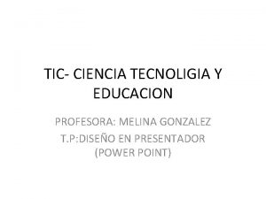 TIC CIENCIA TECNOLIGIA Y EDUCACION PROFESORA MELINA GONZALEZ