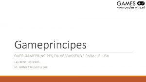 Gameprincipes OVER GAMEPRINCIPES EN VERRASSENDE PARALLELLEN LAURENS KOPPERS