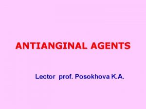 ANTIANGINAL AGENTS Lector prof Posokhova K A ISCHEMIC