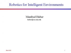 Robotics for Intelligent Environments Manfred Huber hubercse uta