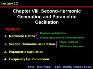 Lecture 12 Chapter VIII SecondHarmonic Generation and Parametric