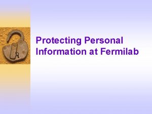 Protecting Personal Information at Fermilab What You Will