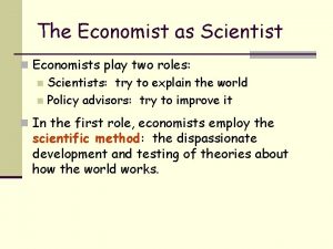 The Economist as Scientist n Economists play two