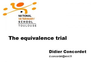 NATIONAL VETERINARY SCHOOL TOULOUSE The equivalence trial Didier