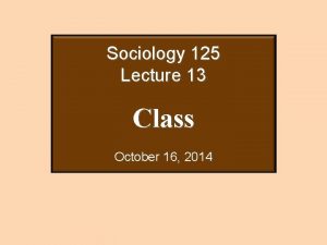 Sociology 125 Lecture 13 Class October 16 2014