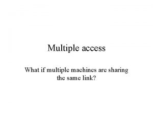 Multiple access What if multiple machines are sharing