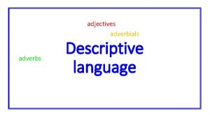 adjectives adverbials adverbs Descriptive language ADJECTIVE An adjective