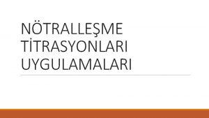 NTRALLEME TTRASYONLARI UYGULAMALARI Ntralleme Titrasyonlar kendileri asit veya