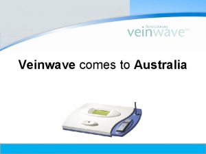 Veinwave comes to Australia Copyright 2009 Vein Wave