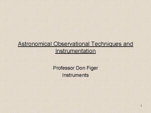 Astronomical Observational Techniques and Instrumentation Professor Don Figer