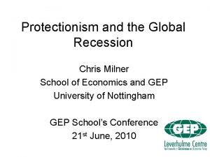 Protectionism and the Global Recession Chris Milner School