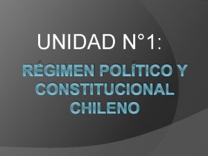 UNIDAD N 1 RGIMEN POLTICO Y CONSTITUCIONAL CHILENO