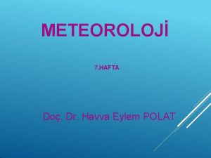 METEOROLOJ 7 HAFTA Do Dr Havva Eylem POLAT