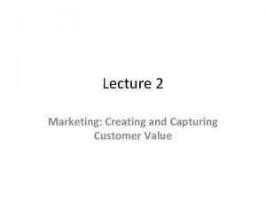 Lecture 2 Marketing Creating and Capturing Customer Value