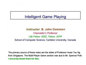 Intelligent Game Playing Instructor B John Oommen Chancellors