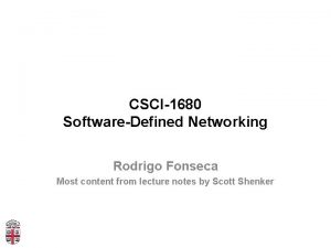 CSCI1680 SoftwareDefined Networking Rodrigo Fonseca Most content from