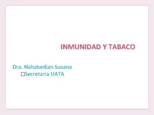 INMUNIDAD Y TABACO Dra Nahabedian Susana Secretaria UATA