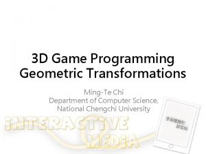 3 D Game Programming Geometric Transformations MingTe Chi