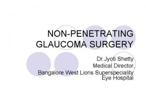NONPENETRATING GLAUCOMA SURGERY Dr Jyoti Shetty Medical Director