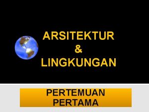 ARSITEKTUR LINGKUNGAN PERTEMUAN PERTAMA ARSITEKTUR LINGKUNGAN DAN MANUSIA