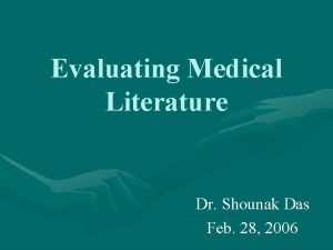 Evaluating Medical Literature Dr Shounak Das Feb 28