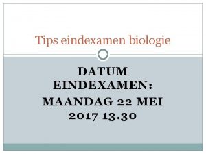 Tips eindexamen biologie DATUM EINDEXAMEN MAANDAG 22 MEI