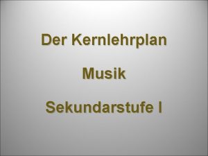 Der Kernlehrplan Musik Sekundarstufe I Aufgaben und Ziele