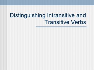 Distinguishing Intransitive and Transitive Verbs Intransitive n These
