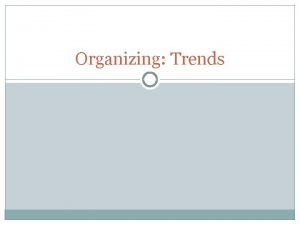 Organizing Trends Organizing Trends and Practices Moving towards